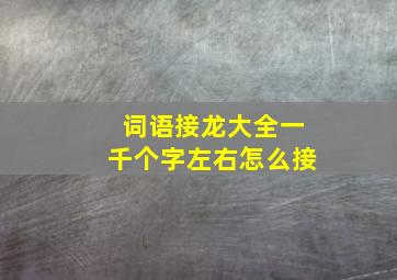 词语接龙大全一千个字左右怎么接