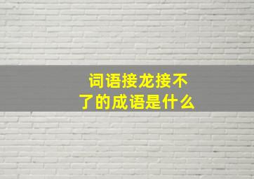 词语接龙接不了的成语是什么