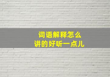 词语解释怎么讲的好听一点儿