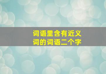 词语里含有近义词的词语二个字