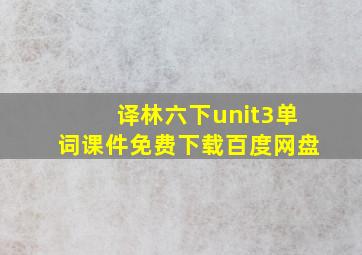 译林六下unit3单词课件免费下载百度网盘