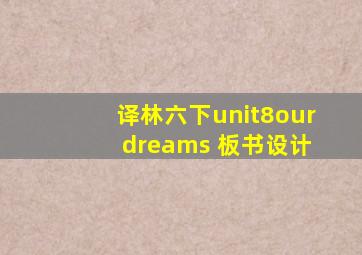 译林六下unit8our dreams 板书设计