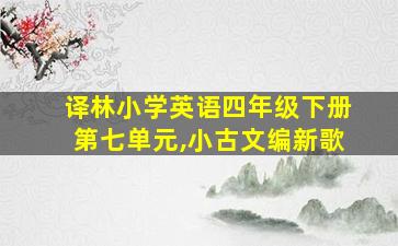 译林小学英语四年级下册第七单元,小古文编新歌