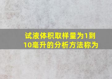 试液体积取样量为1到10毫升的分析方法称为