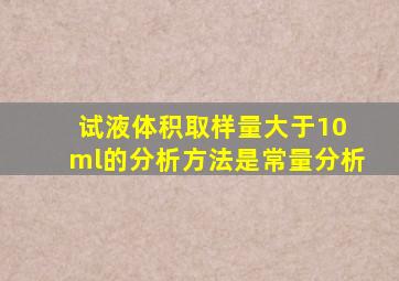 试液体积取样量大于10 ml的分析方法是常量分析