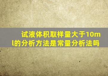 试液体积取样量大于10ml的分析方法是常量分析法吗