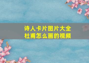 诗人卡片图片大全杜甫怎么画的视频