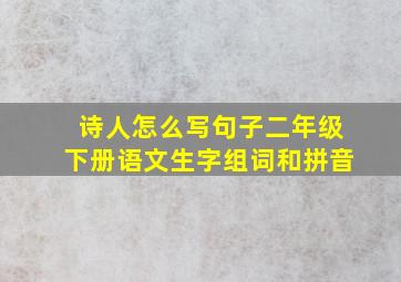 诗人怎么写句子二年级下册语文生字组词和拼音