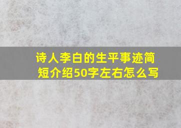 诗人李白的生平事迹简短介绍50字左右怎么写