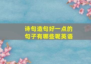 诗句造句好一点的句子有哪些呢英语