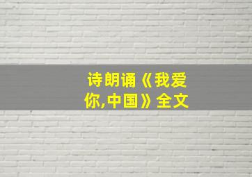 诗朗诵《我爱你,中国》全文