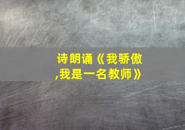 诗朗诵《我骄傲,我是一名教师》