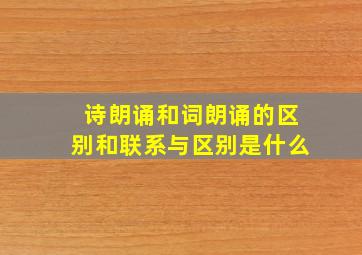 诗朗诵和词朗诵的区别和联系与区别是什么