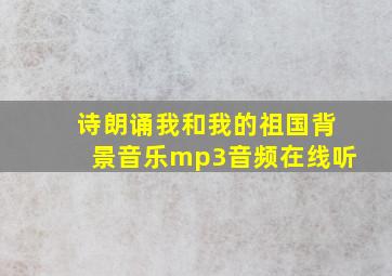 诗朗诵我和我的祖国背景音乐mp3音频在线听