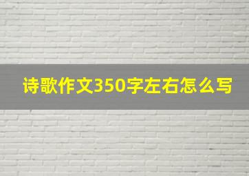 诗歌作文350字左右怎么写