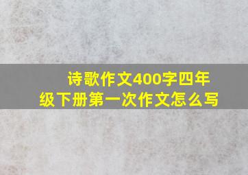 诗歌作文400字四年级下册第一次作文怎么写