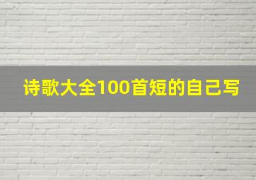 诗歌大全100首短的自己写