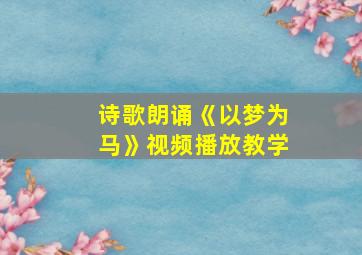 诗歌朗诵《以梦为马》视频播放教学