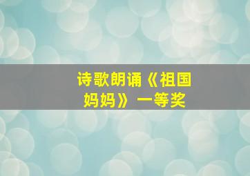 诗歌朗诵《祖国妈妈》 一等奖