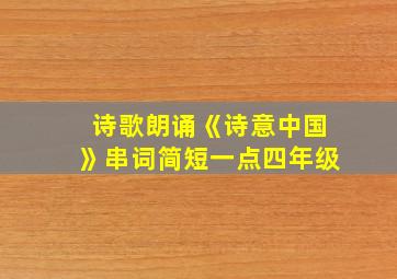 诗歌朗诵《诗意中国》串词简短一点四年级