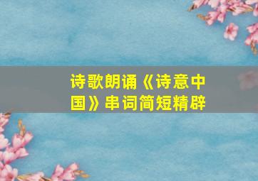 诗歌朗诵《诗意中国》串词简短精辟