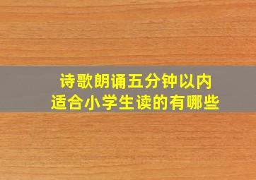 诗歌朗诵五分钟以内适合小学生读的有哪些