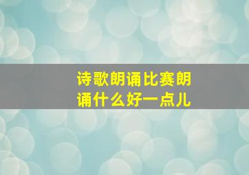 诗歌朗诵比赛朗诵什么好一点儿