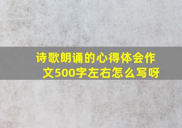 诗歌朗诵的心得体会作文500字左右怎么写呀