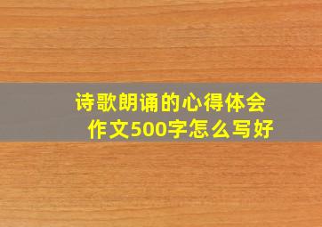 诗歌朗诵的心得体会作文500字怎么写好