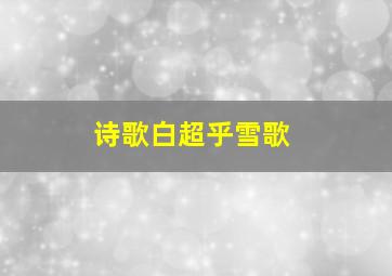 诗歌白超乎雪歌