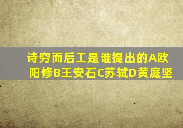 诗穷而后工是谁提出的A欧阳修B王安石C苏轼D黄庭坚