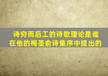 诗穷而后工的诗歌理论是谁在他的梅圣俞诗集序中提出的