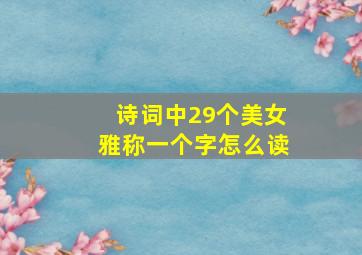 诗词中29个美女雅称一个字怎么读