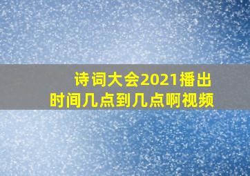 诗词大会2021播出时间几点到几点啊视频