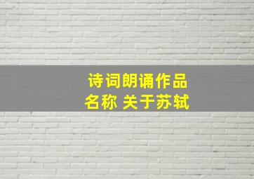 诗词朗诵作品名称 关于苏轼