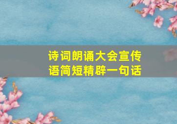 诗词朗诵大会宣传语简短精辟一句话