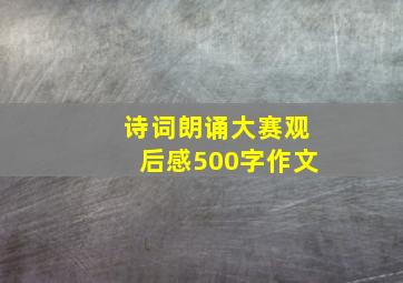 诗词朗诵大赛观后感500字作文