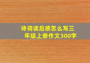 诗词读后感怎么写三年级上册作文300字