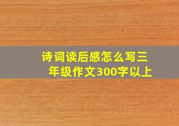 诗词读后感怎么写三年级作文300字以上