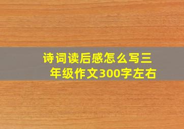 诗词读后感怎么写三年级作文300字左右