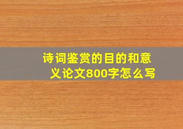 诗词鉴赏的目的和意义论文800字怎么写