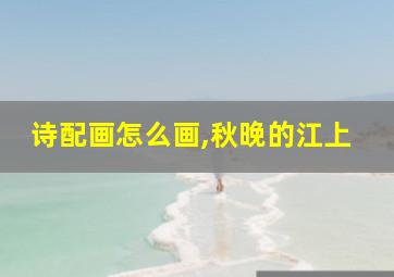 诗配画怎么画,秋晚的江上