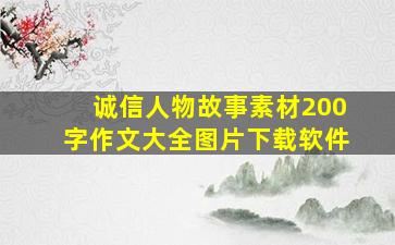 诚信人物故事素材200字作文大全图片下载软件