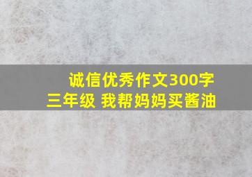 诚信优秀作文300字三年级 我帮妈妈买酱油