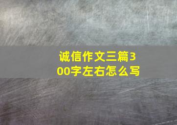 诚信作文三篇300字左右怎么写