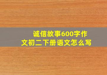 诚信故事600字作文初二下册语文怎么写