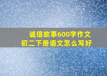 诚信故事600字作文初二下册语文怎么写好