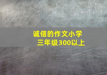 诚信的作文小学三年级300以上