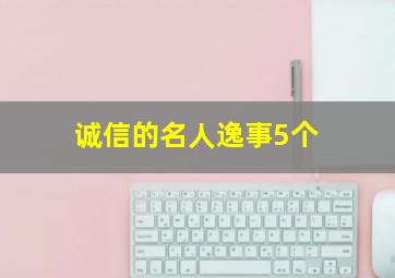 诚信的名人逸事5个