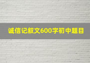 诚信记叙文600字初中题目